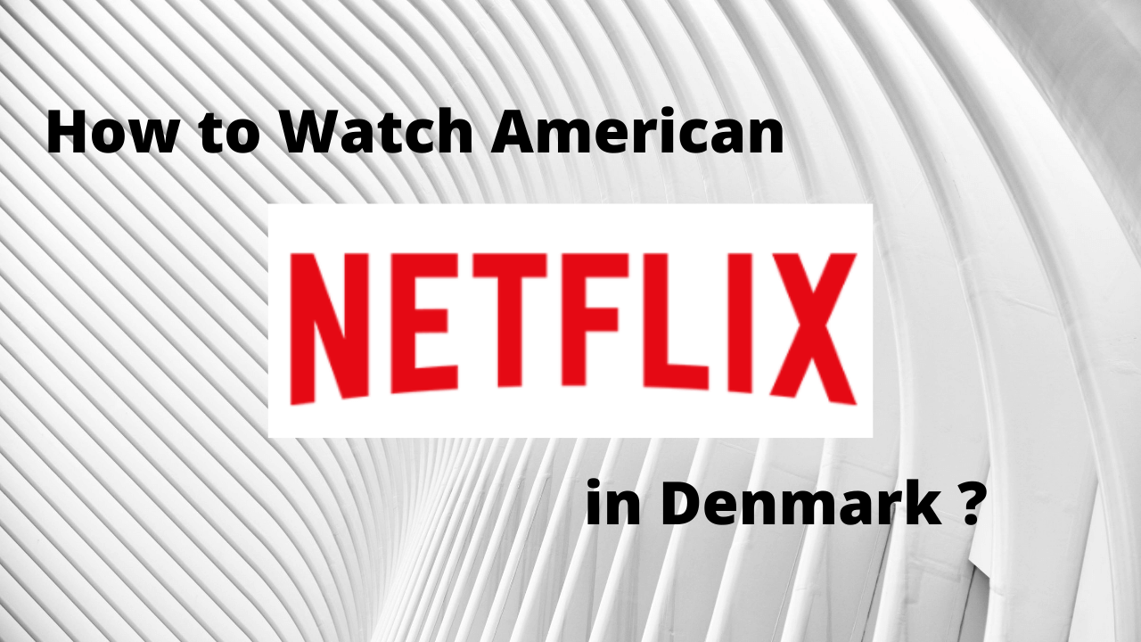 How to Watch American Netflix in Denmark 