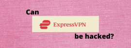 Can ExpressVPN be hacked