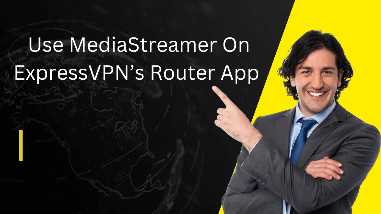 How To Use MediaStreamer On ExpressVPN’s Router App